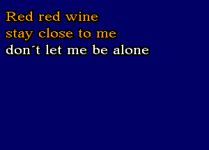 Red red wine
stay close to me
don t let me be alone