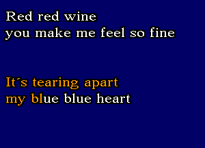 Red red wine
you make me feel so fine

IFS tearing apart
my blue blue heart