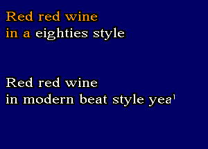 Red red wine
in a eighties style

Red red wine
in modern beat style yea'