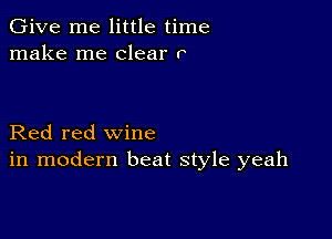 Give me little time
make me clear r

Red red wine
in modern beat style yeah