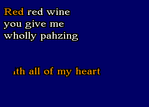 Red red wine
you give me
wholly pahzing

1th all of my heart