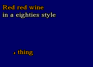 Red red wine
in a eighties style