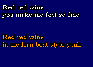 Red red wine
you make me feel so fine

Red red wine
in modern beat style yeah