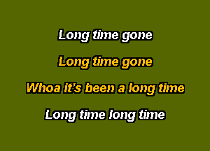 Long time gone

Long time gone

Whoa it's been a long time

Long time long time