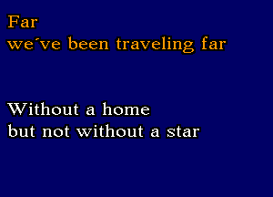 Far
we've been traveling far

XVithout a home
but not without a star