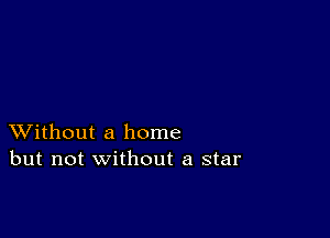 XVithout a home
but not without a star