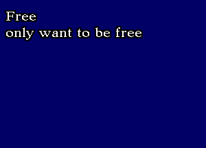 Free
only want to be free