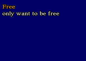 Free
only want to be free