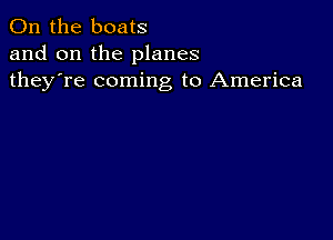 0n the boats
and on the planes
they're coming to America