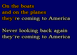 On the boats
and on the planes
they're coming to America

Never looking back again
they're coming to America