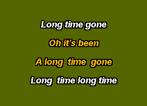 Long time gone
on it's been

A long time gone

Long time Iong time