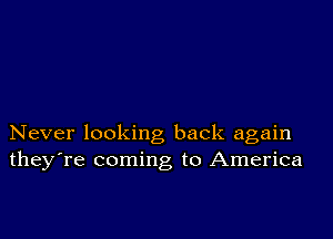 Never looking back again
theyTe coming to America