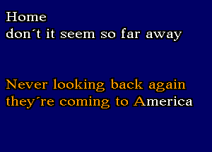 Home
don't it seem so far away

Never looking back again
they're coming to America