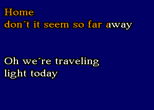 Horne
don't it seem so far away

Oh we're traveling
light today