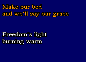 Make our bed
and we'll say our grace

Freedom's light
burning warm