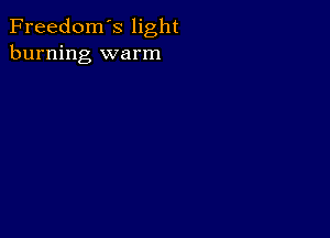 Freedom's light
burning warm