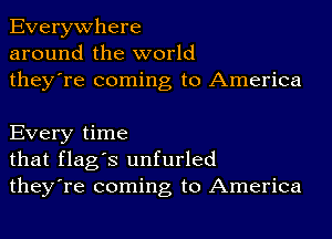 Everywhere
around the world
they're coming to America

Every time
that flag's unfurled
they're coming to America