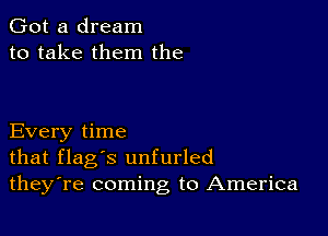 Got a dream
to take them the

Every time
that flag's unfurled
theyTe coming to America