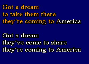 Got a dream
to take them there
they're coming to America

Got a dream
they've come to share
they're coming to America