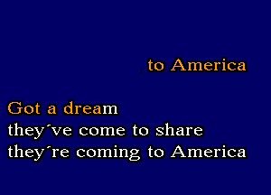 to America

Got a dream
they ve come to share
theyTe coming to America