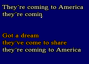 They're coming to America
they're comiq'

Got a dream
they've come to share
they're coming to America