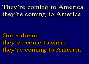 They're coming to America
they're coming to America

Got a dream
they've come to share
they're coming to America