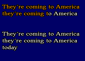 They're coming to America
they're coming to America

They're coming to America
they're coming to America
today