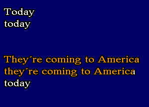 Today
today

They're coming to America
theyTe coming to America
today