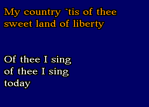 My country tis of thee
sweet land of liberty

Of thee I sing
of thee I sing
today