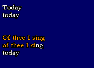 Today
today

Of thee I sing
of thee I sing
today