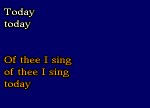 Today
today

Of thee I sing
of thee I sing
today