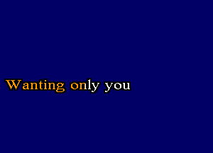 XVanting only you