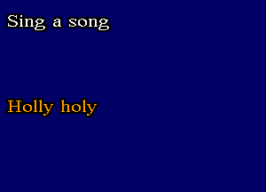 Sing a song

Holly holy