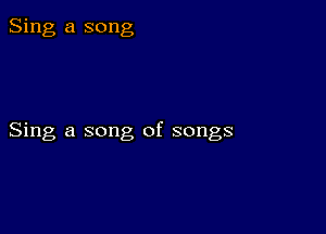 Sing a song

Sing a song of songs