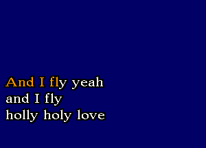 And I fly yeah
and I fly
holly holy love