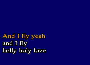 And I fly yeah
and I fly
holly holy love