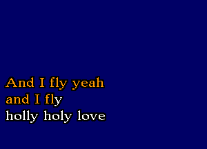 And I fly yeah
and I fly
holly holy love