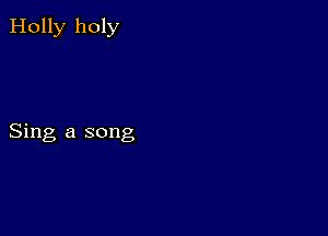 Holly holy

Sing a song