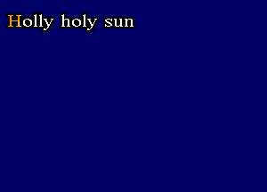 Holly holy sun