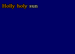 Holly holy sun