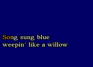 Song sung blue
weepin' like a willow