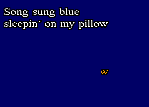 Song sung blue
sleepin' on my pillow