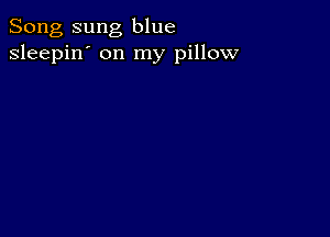 Song sung blue
sleepin' on my pillow