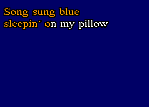 Song sung blue
sleepin' on my pillow