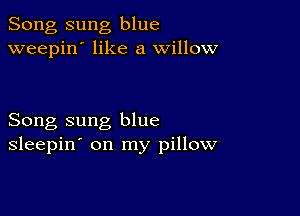 Song sung blue
weepin' like a willow

Song sung blue
sleepin' on my pillow