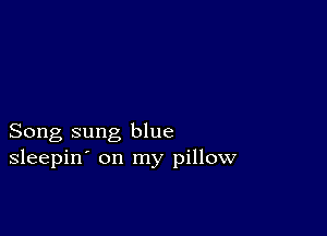 Song sung blue
sleepin' on my pillow