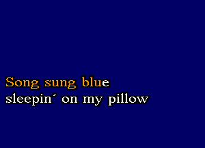 Song sung blue
sleepin' on my pillow