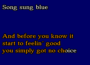 Song sung blue

And before you know it
start to feelin good
you simply got no choice