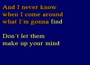 And I never know
when I come around
what I'm gonna find

Don't let them
make up your mind