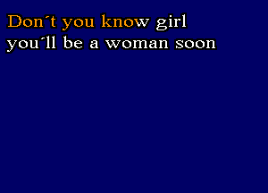 Don't you know girl
you'll be a woman soon